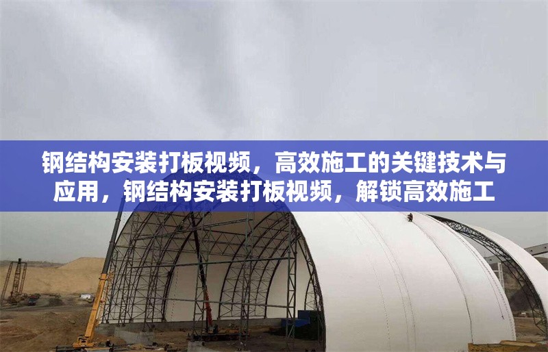 鋼結構安裝打板視頻，高效施工的關鍵技術與應用，鋼結構安裝打板視頻，解鎖高效施工 行業(yè)新聞