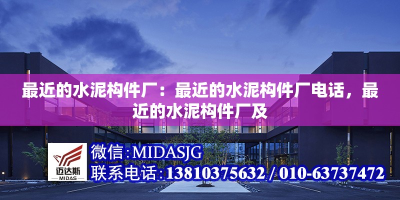 最近的水泥構(gòu)件廠：最近的水泥構(gòu)件廠電話，最近的水泥構(gòu)件廠及