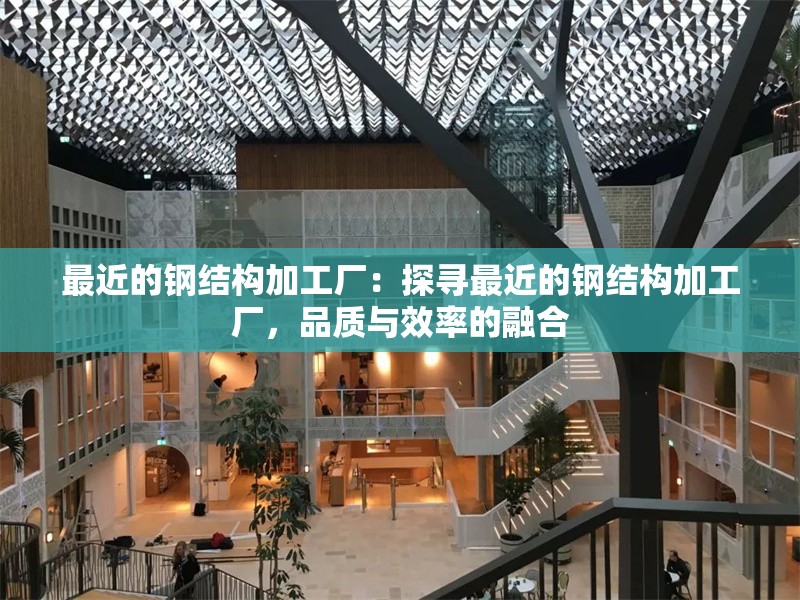 最近的鋼結(jié)構(gòu)加工廠：探尋最近的鋼結(jié)構(gòu)加工廠，品質(zhì)與效率的融合 行業(yè)新聞