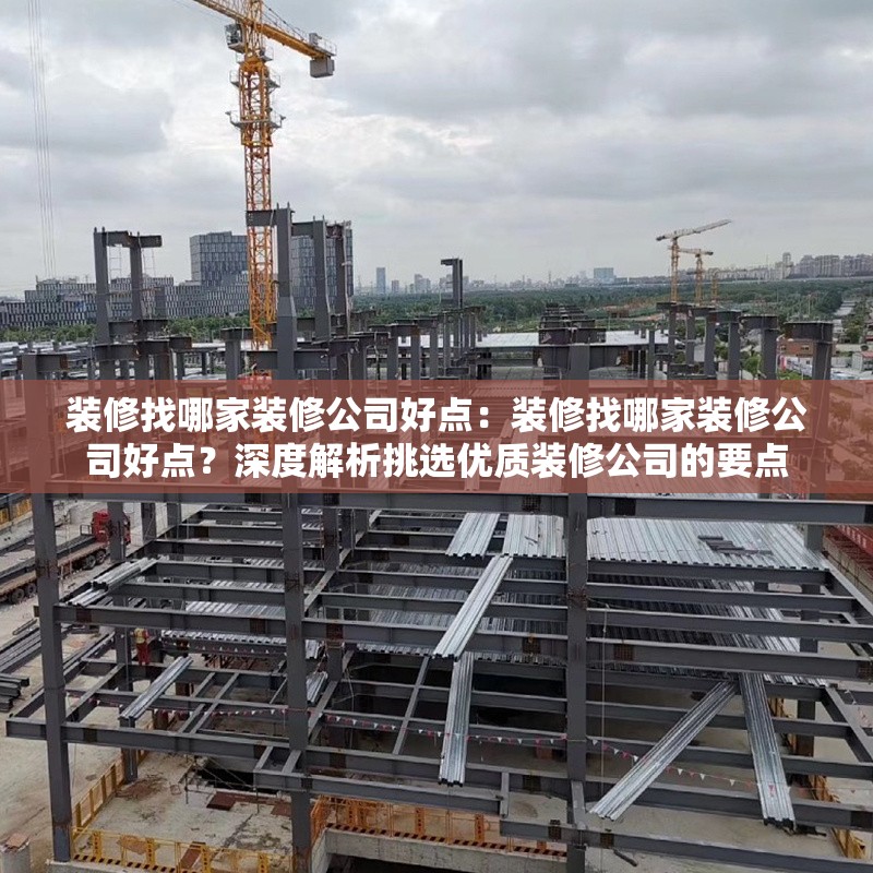 裝修找哪家裝修公司好點(diǎn)：裝修找哪家裝修公司好點(diǎn)？深度解析挑選優(yōu)質(zhì)裝修公司的要點(diǎn) 行業(yè)新聞