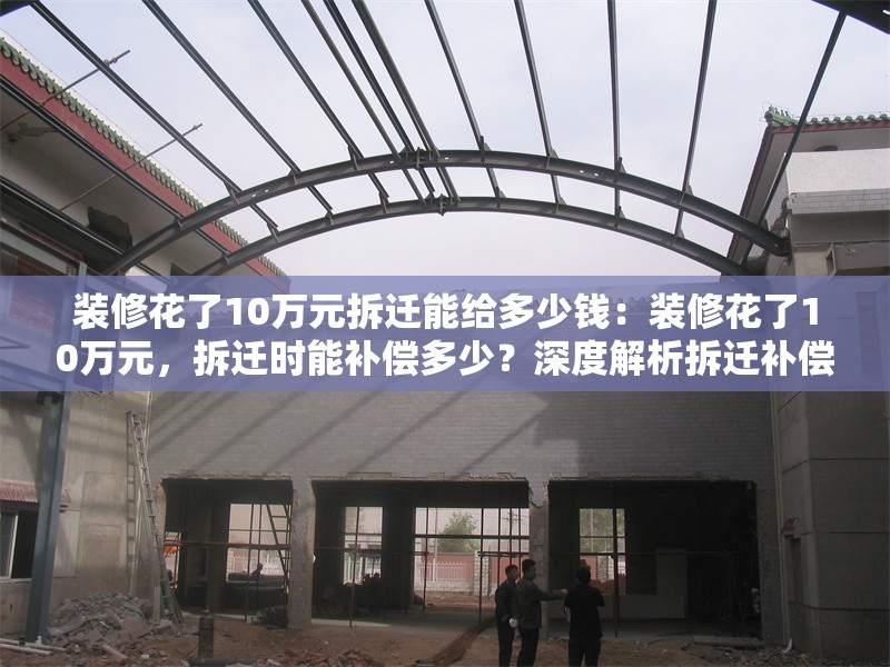 裝修花了10萬元拆遷能給多少錢：裝修花了10萬元，拆遷時能補(bǔ)償多少？深度解析拆遷補(bǔ)償背后的邏輯 行業(yè)新聞