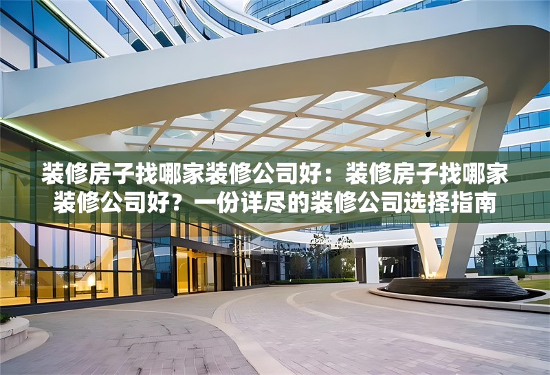 裝修房子找哪家裝修公司好：裝修房子找哪家裝修公司好？一份詳盡的裝修公司選擇指南