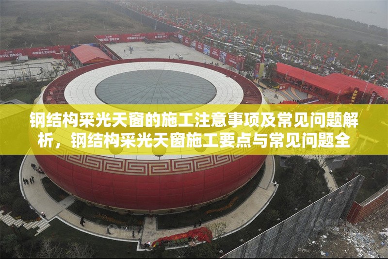 鋼結(jié)構(gòu)采光天窗的施工注意事項及常見問題解析，鋼結(jié)構(gòu)采光天窗施工要點與常見問題全 行業(yè)新聞