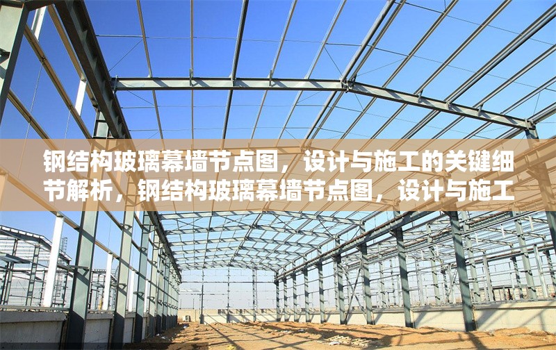 鋼結(jié)構(gòu)玻璃幕墻節(jié)點(diǎn)圖，設(shè)計(jì)與施工的關(guān)鍵細(xì)節(jié)解析，鋼結(jié)構(gòu)玻璃幕墻節(jié)點(diǎn)圖，設(shè)計(jì)與施工關(guān)鍵