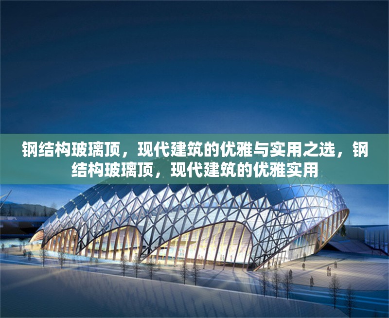 鋼結(jié)構(gòu)玻璃頂，現(xiàn)代建筑的優(yōu)雅與實(shí)用之選，鋼結(jié)構(gòu)玻璃頂，現(xiàn)代建筑的優(yōu)雅實(shí)用 行業(yè)新聞
