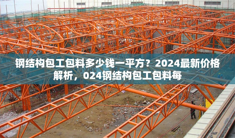 鋼結(jié)構(gòu)包工包料多少錢一平方？2024最新價格解析，024鋼結(jié)構(gòu)包工包料每 行業(yè)新聞