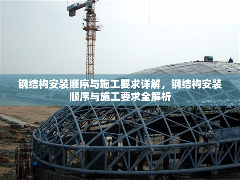 鋼結(jié)構(gòu)安裝順序與施工要求詳解，鋼結(jié)構(gòu)安裝順序與施工要求全解析 行業(yè)新聞