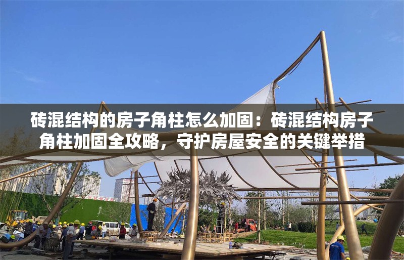 磚混結(jié)構(gòu)的房子角柱怎么加固：磚混結(jié)構(gòu)房子角柱加固全攻略，守護(hù)房屋安全的關(guān)鍵舉措