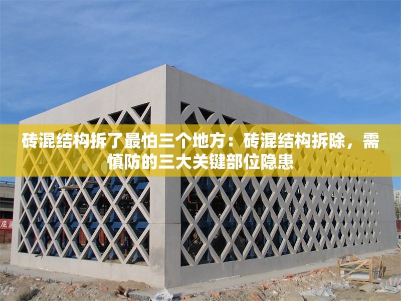磚混結(jié)構(gòu)拆了最怕三個地方：磚混結(jié)構(gòu)拆除，需慎防的三大關(guān)鍵部位隱患 行業(yè)新聞