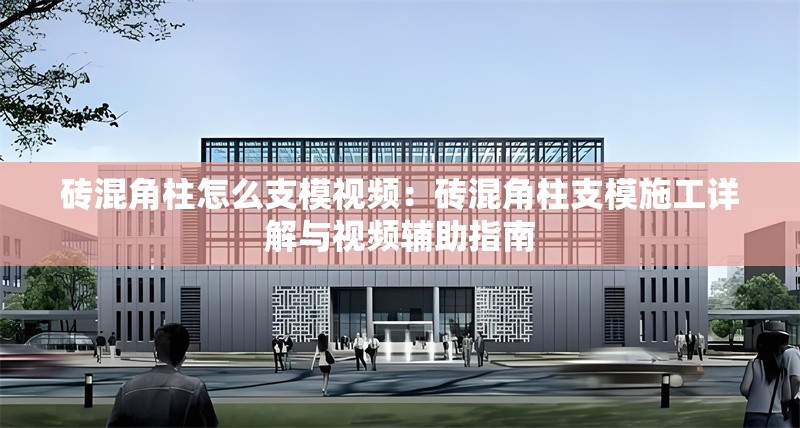 磚混角柱怎么支模視頻：磚混角柱支模施工詳解與視頻輔助指南