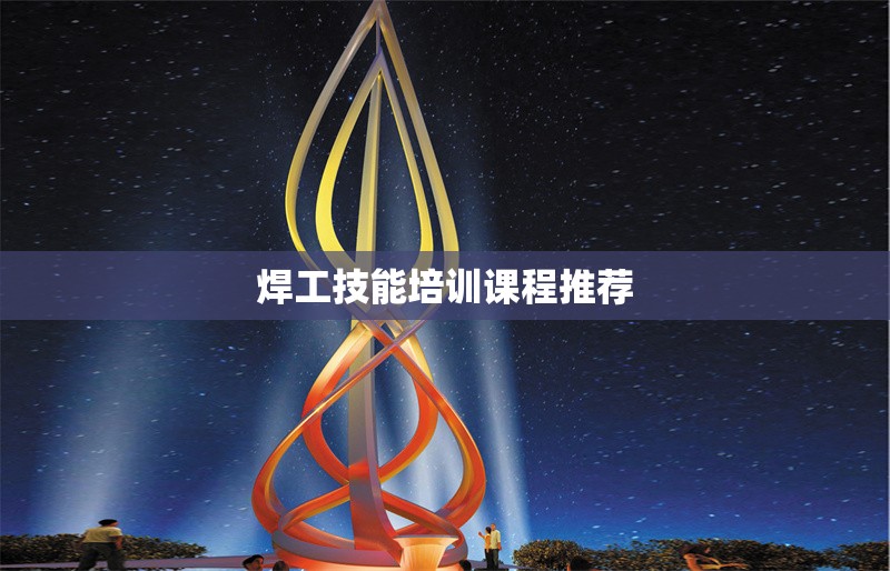 焊工技能培訓課程推薦