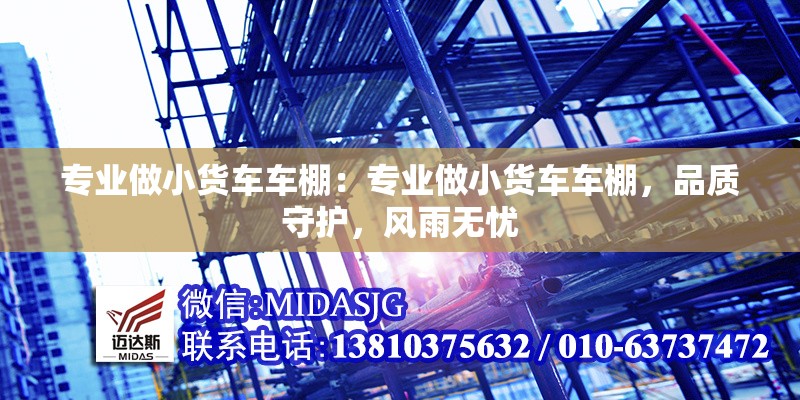 專業(yè)做小貨車車棚：專業(yè)做小貨車車棚，品質(zhì)守護(hù)，風(fēng)雨無(wú)憂 行業(yè)新聞