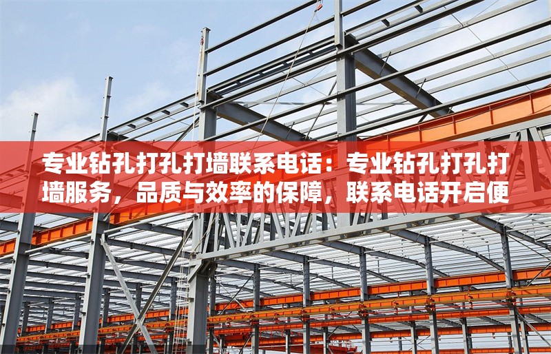 專業(yè)鉆孔打孔打墻聯(lián)系電話：專業(yè)鉆孔打孔打墻服務(wù)，品質(zhì)與效率的保障，聯(lián)系電話開啟便捷之門 行業(yè)新聞