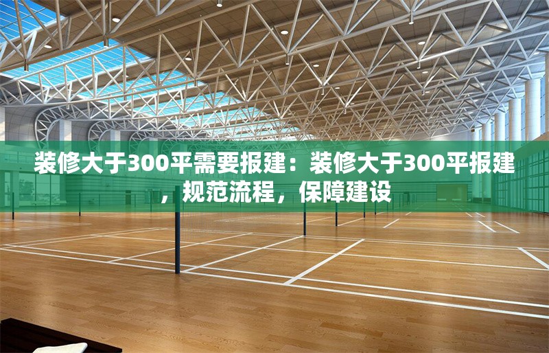 裝修大于300平需要報(bào)建：裝修大于300平報(bào)建，規(guī)范流程，保障建設(shè) 行業(yè)新聞