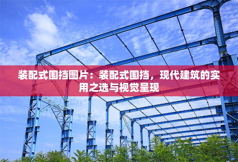 裝配式圍擋圖片：裝配式圍擋，現(xiàn)代建筑的實用之選與視覺呈現(xiàn) 行業(yè)新聞