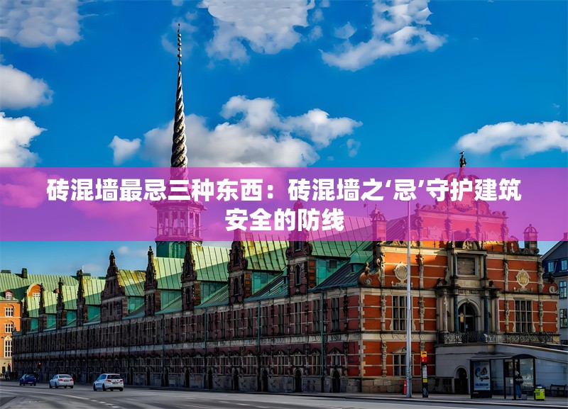 磚混墻最忌三種東西:磚混墻之‘忌’守護建筑安全的防線 行業(yè)新聞 磚混墻最忌三種東西:磚混墻之‘忌’守護建筑安全的防線 行業(yè)新聞