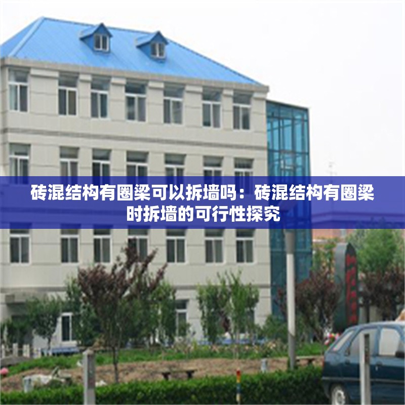 磚混結(jié)構(gòu)有圈梁可以拆墻嗎：磚混結(jié)構(gòu)有圈梁時(shí)拆墻的可行性探究 行業(yè)新聞