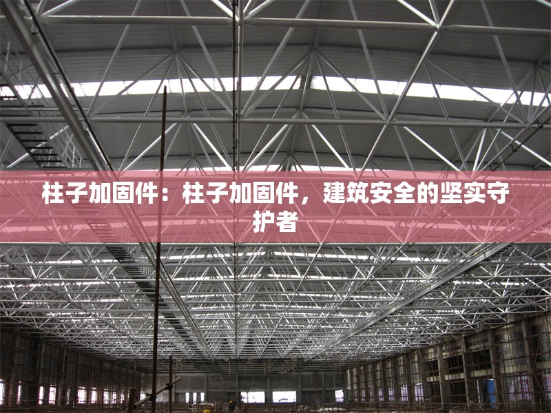 柱子加固件：柱子加固件，建筑安全的堅實守護(hù)者 行業(yè)新聞