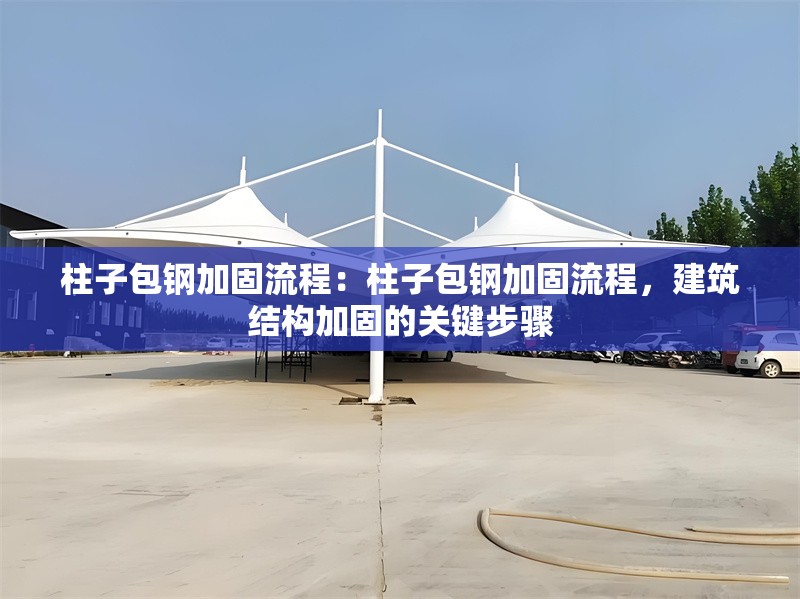 柱子包鋼加固流程：柱子包鋼加固流程，建筑結(jié)構(gòu)加固的關(guān)鍵步驟 行業(yè)新聞