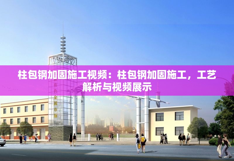 柱包鋼加固施工視頻：柱包鋼加固施工，工藝解析與視頻展示 行業(yè)新聞