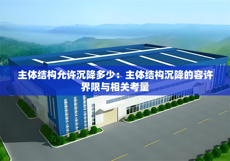 主體結(jié)構(gòu)允許沉降多少:主體結(jié)構(gòu)沉降的容許界限與相關(guān)考量 行業(yè)新聞 主體結(jié)構(gòu)允許沉降多少:主體結(jié)構(gòu)沉降的容許界限與相關(guān)考量 行業(yè)新聞