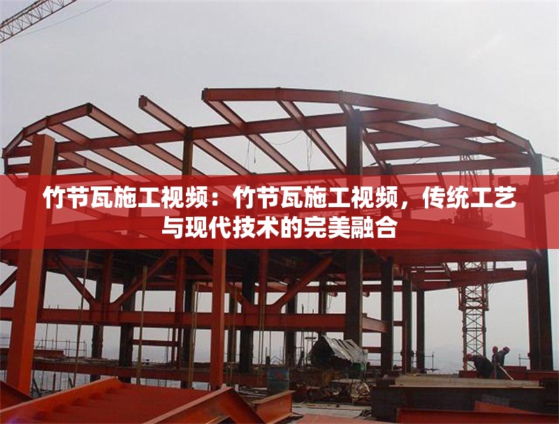 竹節(jié)瓦施工視頻：竹節(jié)瓦施工視頻，傳統(tǒng)工藝與現(xiàn)代技術(shù)的完美融合 行業(yè)新聞