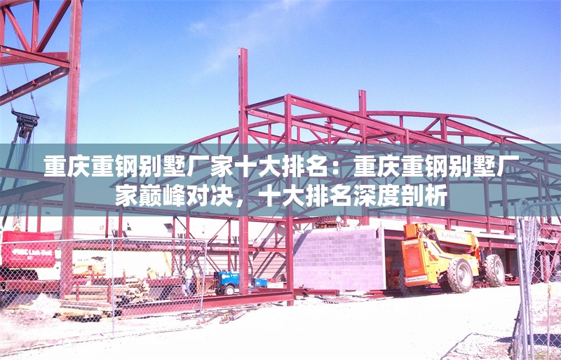 重慶重鋼別墅廠家十大排名：重慶重鋼別墅廠家?guī)p峰對決，十大排名深度剖析 行業(yè)新聞