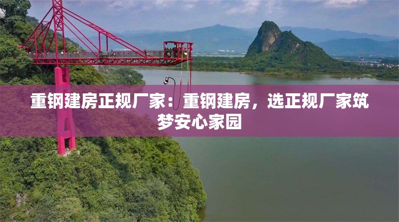 重鋼建房正規(guī)廠家：重鋼建房，選正規(guī)廠家筑夢安心家園 行業(yè)新聞