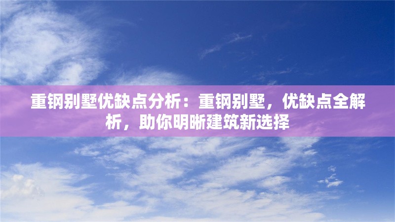 重鋼別墅優(yōu)缺點(diǎn)分析：重鋼別墅，優(yōu)缺點(diǎn)全解析，助你明晰建筑新選擇