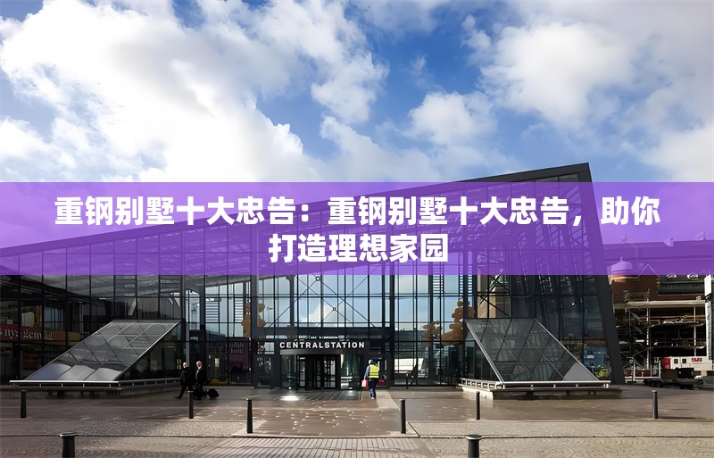 重鋼別墅十大忠告：重鋼別墅十大忠告，助你打造理想家園