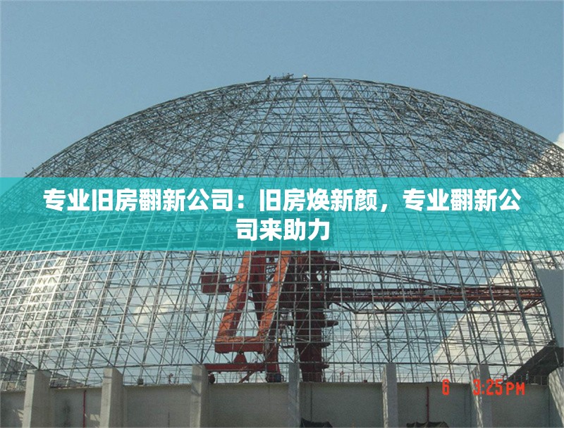 專業(yè)舊房翻新公司：舊房煥新顏，專業(yè)翻新公司來助力