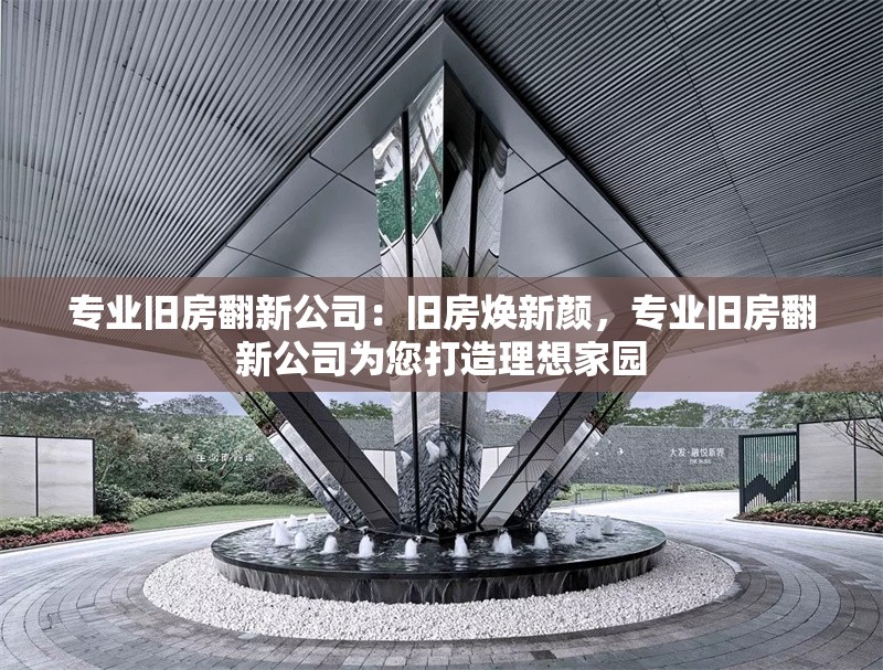 專業(yè)舊房翻新公司：舊房煥新顏，專業(yè)舊房翻新公司為您打造理想家園 行業(yè)新聞