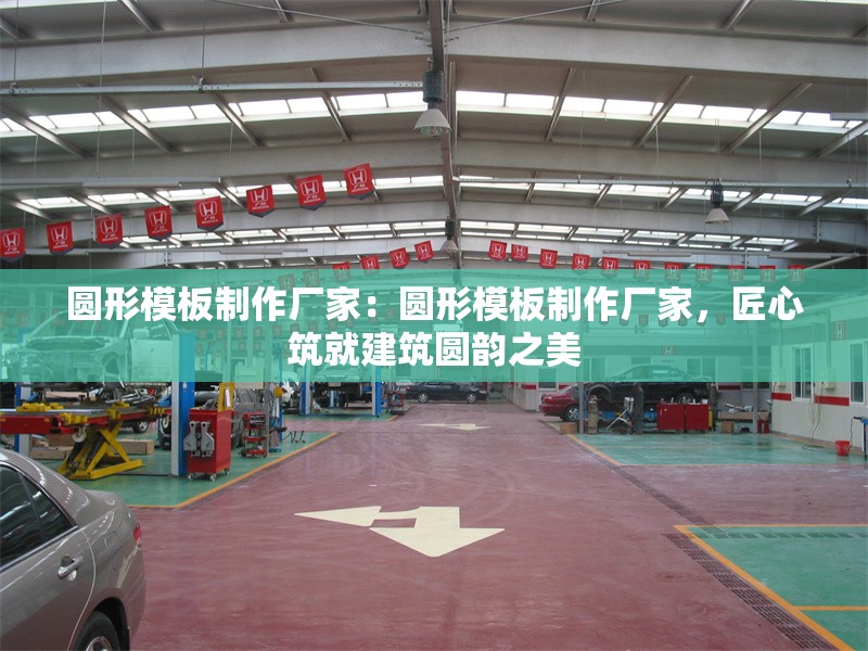 圓形模板制作廠家：圓形模板制作廠家，匠心筑就建筑圓韻之美 行業(yè)新聞