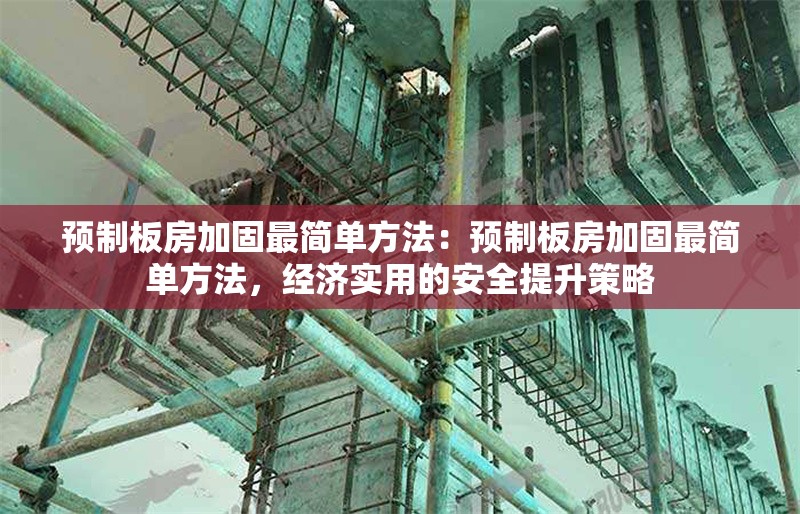 預(yù)制板房加固最簡(jiǎn)單方法：預(yù)制板房加固最簡(jiǎn)單方法，經(jīng)濟(jì)實(shí)用的安全提升策略 行業(yè)新聞