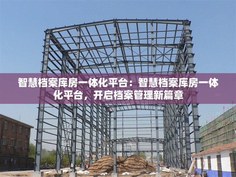 智慧檔案庫(kù)房一體化平臺(tái)：智慧檔案庫(kù)房一體化平臺(tái)，開啟檔案管理新篇章 行業(yè)新聞