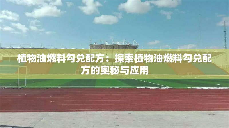 植物油燃料勾兌配方:探索植物油燃料勾兌配方的奧秘與應(yīng)用 行業(yè)新聞 植物油燃料勾兌配方:探索植物油燃料勾兌配方的奧秘與應(yīng)用 行業(yè)新聞