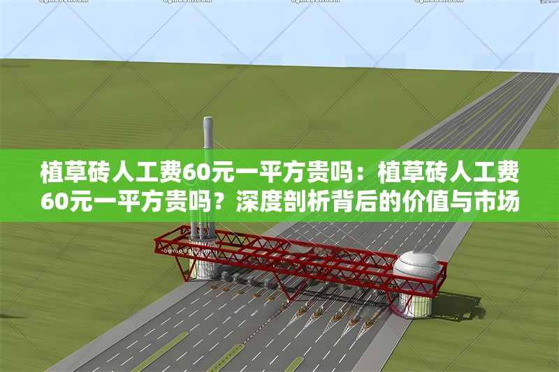 植草磚人工費60元一平方貴嗎：植草磚人工費60元一平方貴嗎？深度剖析背后的價值與市場行情 行業(yè)新聞
