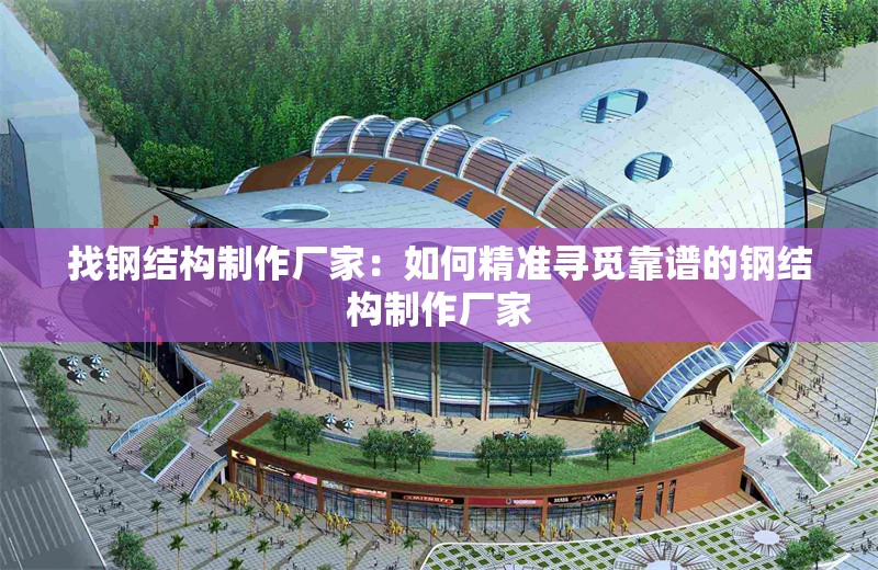 找鋼結(jié)構(gòu)制作廠家:如何精準(zhǔn)尋覓靠譜的鋼結(jié)構(gòu)制作廠家 行業(yè)新聞 找鋼結(jié)構(gòu)制作廠家:如何精準(zhǔn)尋覓靠譜的鋼結(jié)構(gòu)制作廠家 行業(yè)新聞