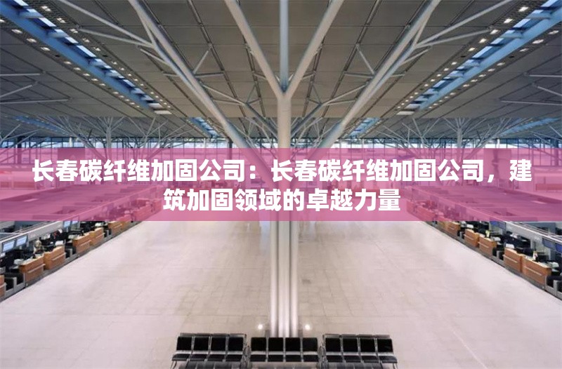 長春碳纖維加固公司：長春碳纖維加固公司，建筑加固領(lǐng)域的卓越力量 行業(yè)新聞