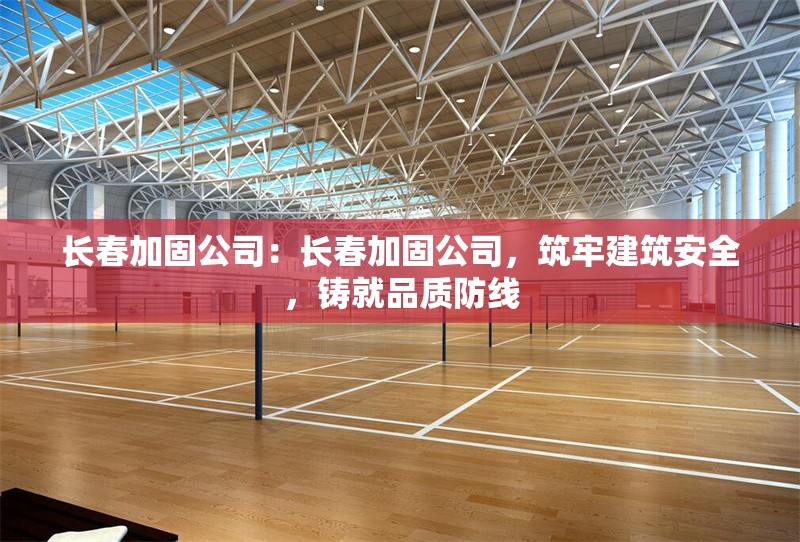 長春加固公司：長春加固公司，筑牢建筑安全，鑄就品質(zhì)防線