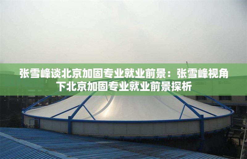 張雪峰談北京加固專(zhuān)業(yè)就業(yè)前景:張雪峰視角下北京加固專(zhuān)業(yè)就業(yè)前景探析 行業(yè)新聞 張雪峰談北京加固專(zhuān)業(yè)就業(yè)前景:張雪峰視角下北京加固專(zhuān)業(yè)就業(yè)前景探析 行業(yè)新聞