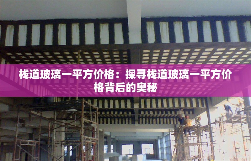 棧道玻璃一平方價(jià)格：探尋棧道玻璃一平方價(jià)格背后的奧秘 行業(yè)新聞