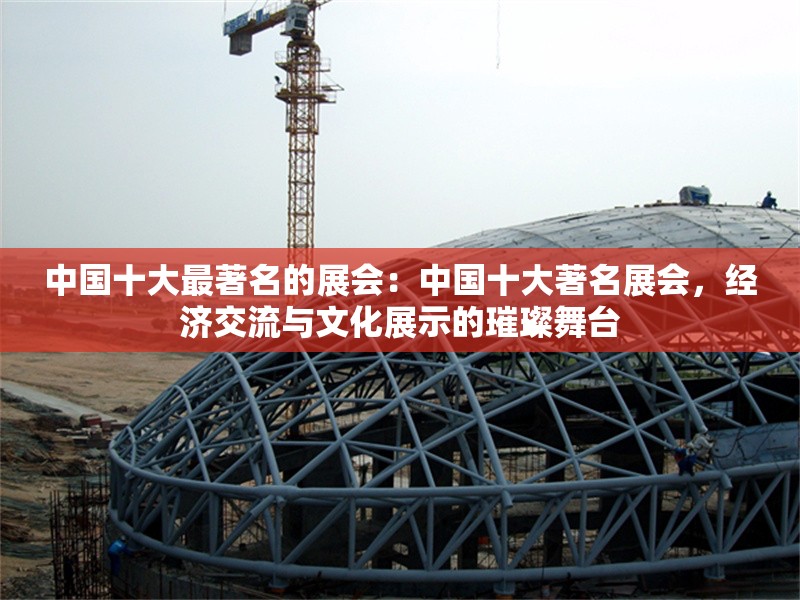 中國十大最著名的展會：中國十大著名展會，經(jīng)濟交流與文化展示的璀璨舞臺 行業(yè)新聞