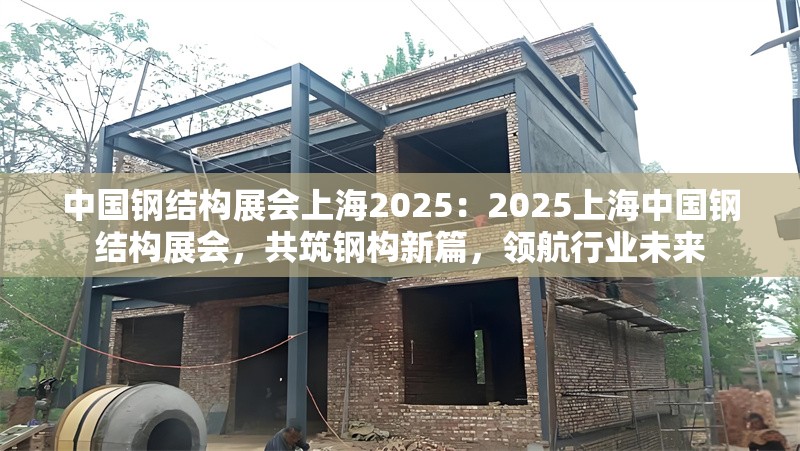 中國鋼結(jié)構(gòu)展會上海2025：2025上海中國鋼結(jié)構(gòu)展會，共筑鋼構(gòu)新篇，領(lǐng)航行業(yè)未來 行業(yè)新聞