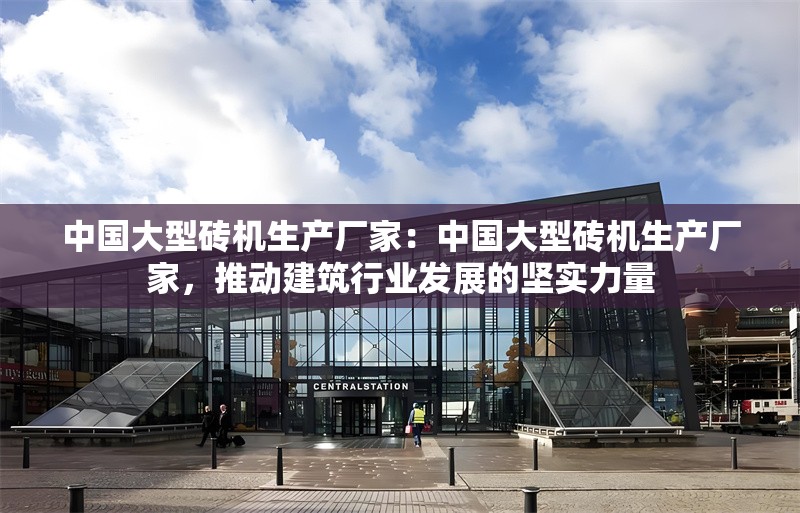 中國大型磚機生產(chǎn)廠家：中國大型磚機生產(chǎn)廠家，推動建筑行業(yè)發(fā)展的堅實力量 行業(yè)新聞