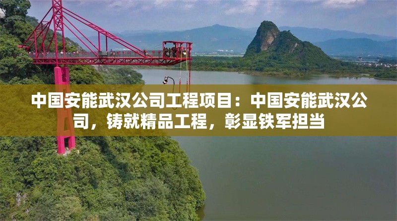 中國安能武漢公司工程項目：中國安能武漢公司，鑄就精品工程，彰顯鐵軍擔(dān)當(dāng) 行業(yè)新聞
