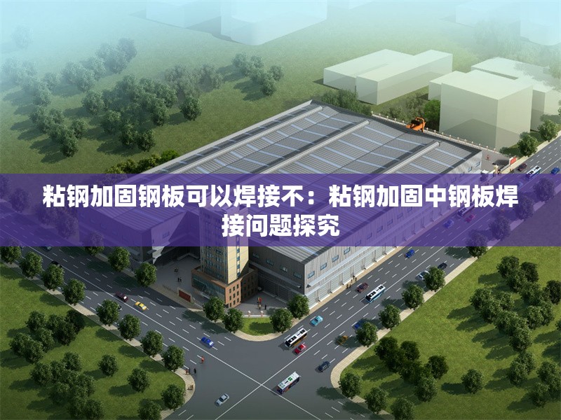 粘鋼加固鋼板可以焊接不:粘鋼加固中鋼板焊接問(wèn)題探究 行業(yè)新聞 粘鋼加固鋼板可以焊接不:粘鋼加固中鋼板焊接問(wèn)題探究 行業(yè)新聞