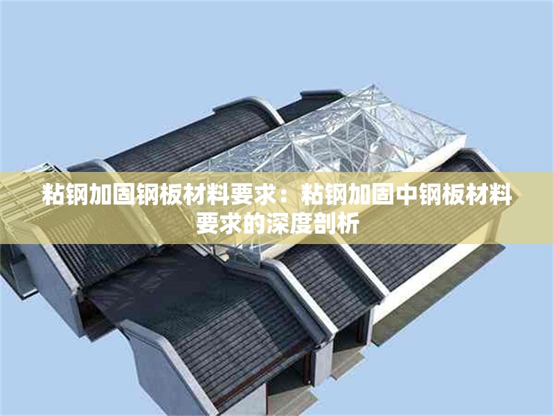 粘鋼加固鋼板材料要求：粘鋼加固中鋼板材料要求的深度剖析 行業(yè)新聞