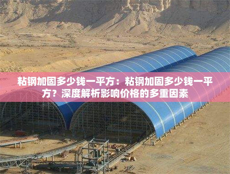 粘鋼加固多少錢一平方：粘鋼加固多少錢一平方？深度解析影響價(jià)格的多重因素