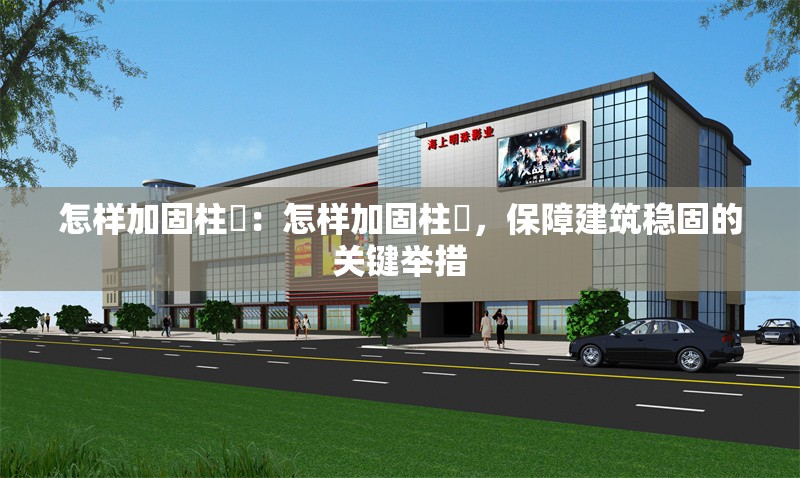 怎樣加固柱墎：怎樣加固柱墎，保障建筑穩(wěn)固的關(guān)鍵舉措 行業(yè)新聞